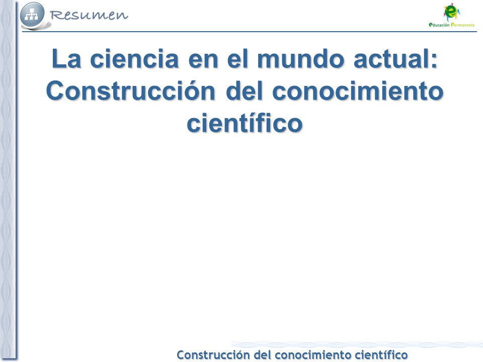 La ciencia en el mundo actual: Construcción del conocimiento científico
