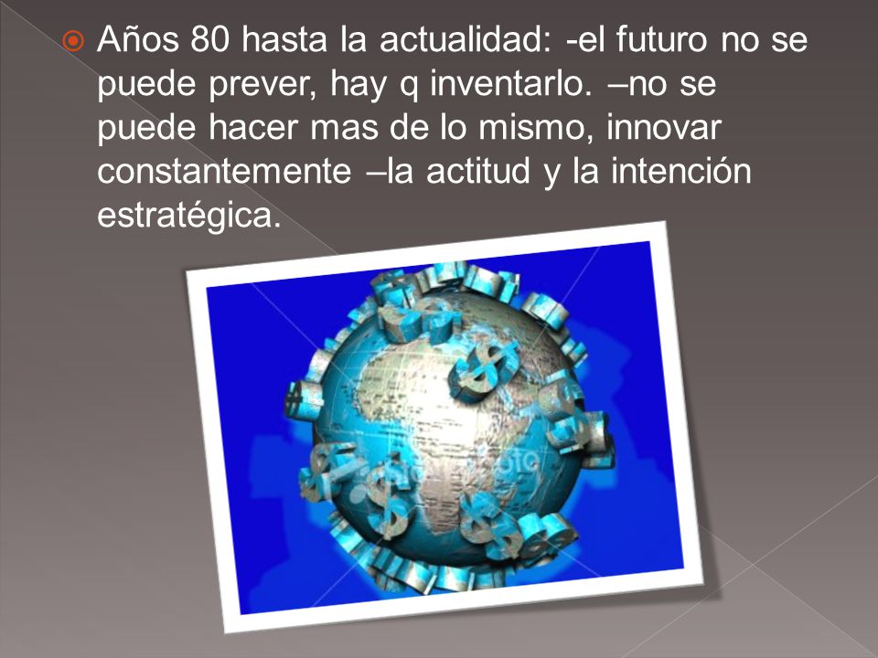 Años 80 hasta la actualidad: -el futuro no se puede prever, hay q inventarlo.