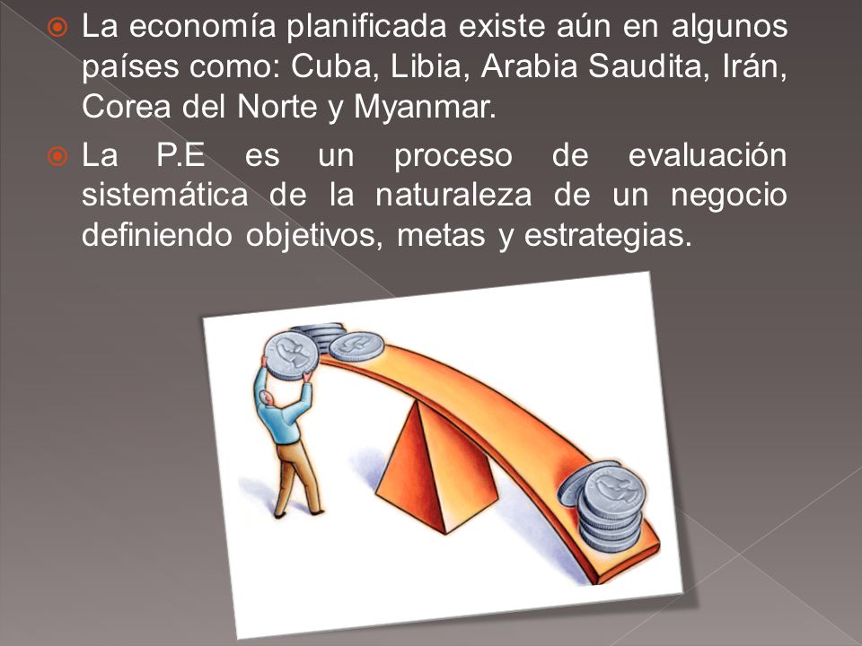 La economía planificada existe aún en algunos países como: Cuba, Libia, Arabia Saudita, Irán, Corea del Norte y Myanmar.
