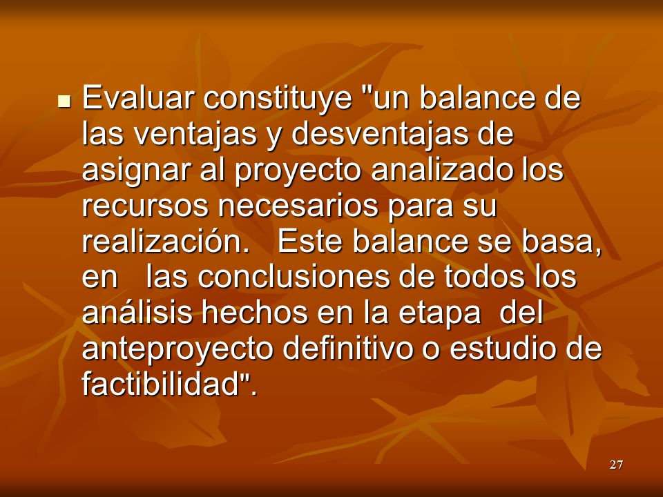 Evaluar constituye un balance de las ventajas y desventajas de asignar al proyecto analizado los recursos necesarios para su realización.