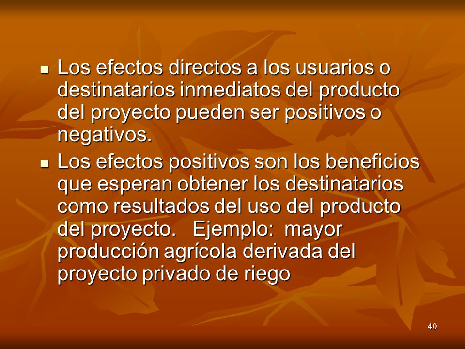 Los efectos directos a los usuarios o destinatarios inmediatos del producto del proyecto pueden ser positivos o negativos.