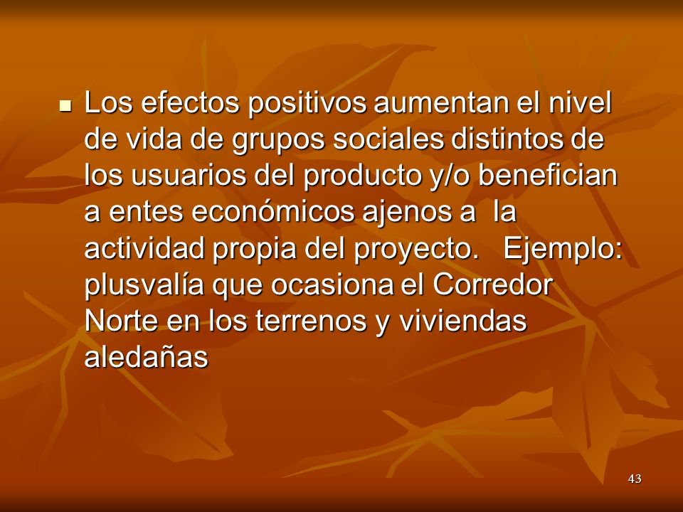 Los efectos positivos aumentan el nivel de vida de grupos sociales distintos de los usuarios del producto y/o benefician a entes económicos ajenos a la actividad propia del proyecto.