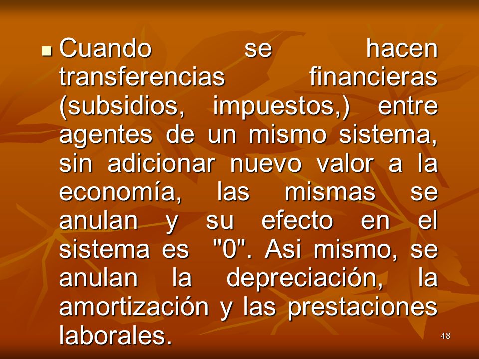 Cuando se hacen transferencias financieras (subsidios, impuestos,) entre agentes de un mismo sistema, sin adicionar nuevo valor a la economía, las mismas se anulan y su efecto en el sistema es 0 .