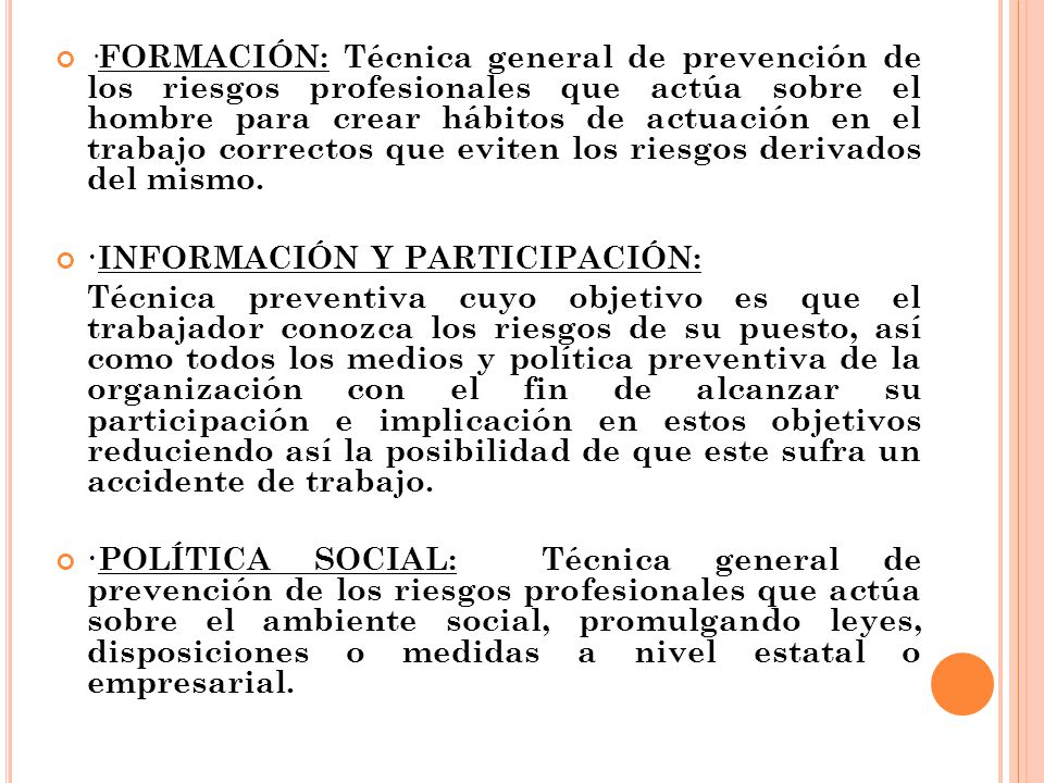 ·FORMACIÓN: Técnica general de prevención de los riesgos profesionales que actúa sobre el hombre para crear hábitos de actuación en el trabajo correctos que eviten los riesgos derivados del mismo.