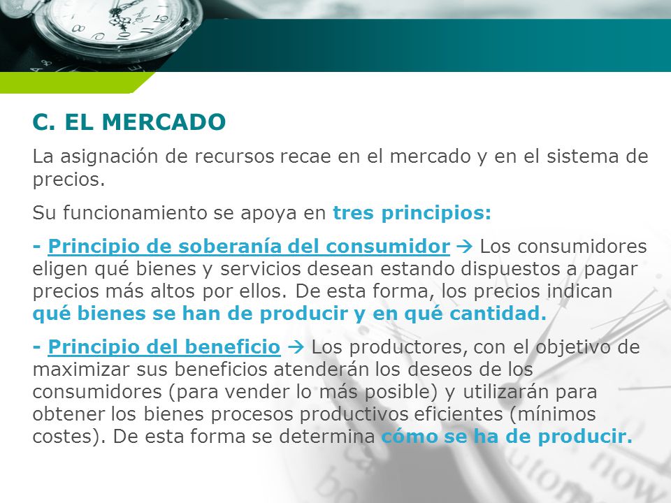 C. EL MERCADO La asignación de recursos recae en el mercado y en el sistema de precios. Su funcionamiento se apoya en tres principios: