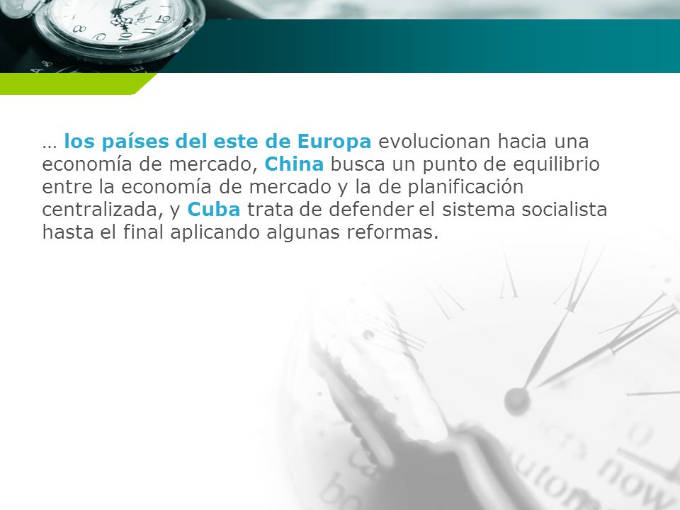 … los países del este de Europa evolucionan hacia una economía de mercado, China busca un punto de equilibrio entre la economía de mercado y la de planificación centralizada, y Cuba trata de defender el sistema socialista hasta el final aplicando algunas reformas.