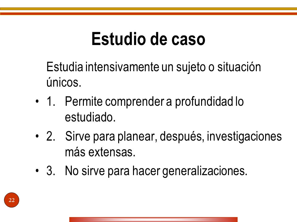 Estudio de caso Estudia intensivamente un sujeto o situación únicos.