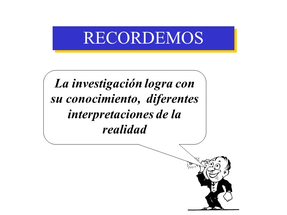 RECORDEMOS La investigación logra con su conocimiento, diferentes interpretaciones de la realidad