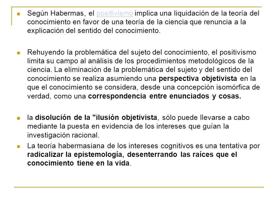 Según Habermas, el positivismo implica una liquidación de la teoría del conocimiento en favor de una teoría de la ciencia que renuncia a la explicación del sentido del conocimiento.