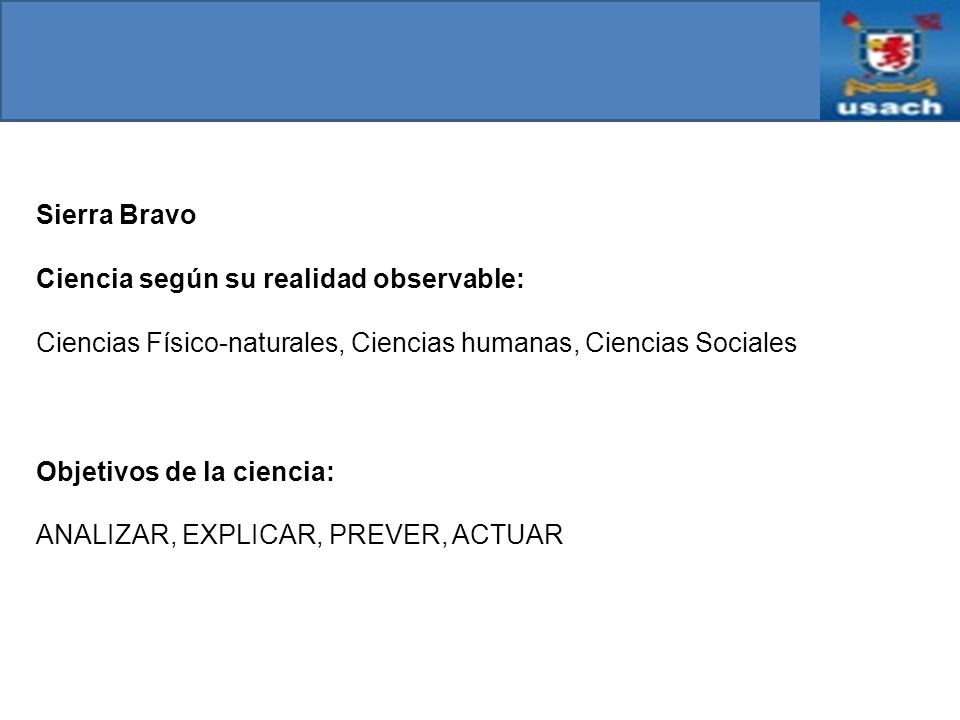 Sierra Bravo Ciencia según su realidad observable: Ciencias Físico-naturales, Ciencias humanas, Ciencias Sociales.