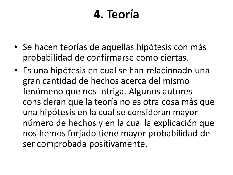 4. Teoría Se hacen teorías de aquellas hipótesis con más probabilidad de confirmarse como ciertas.