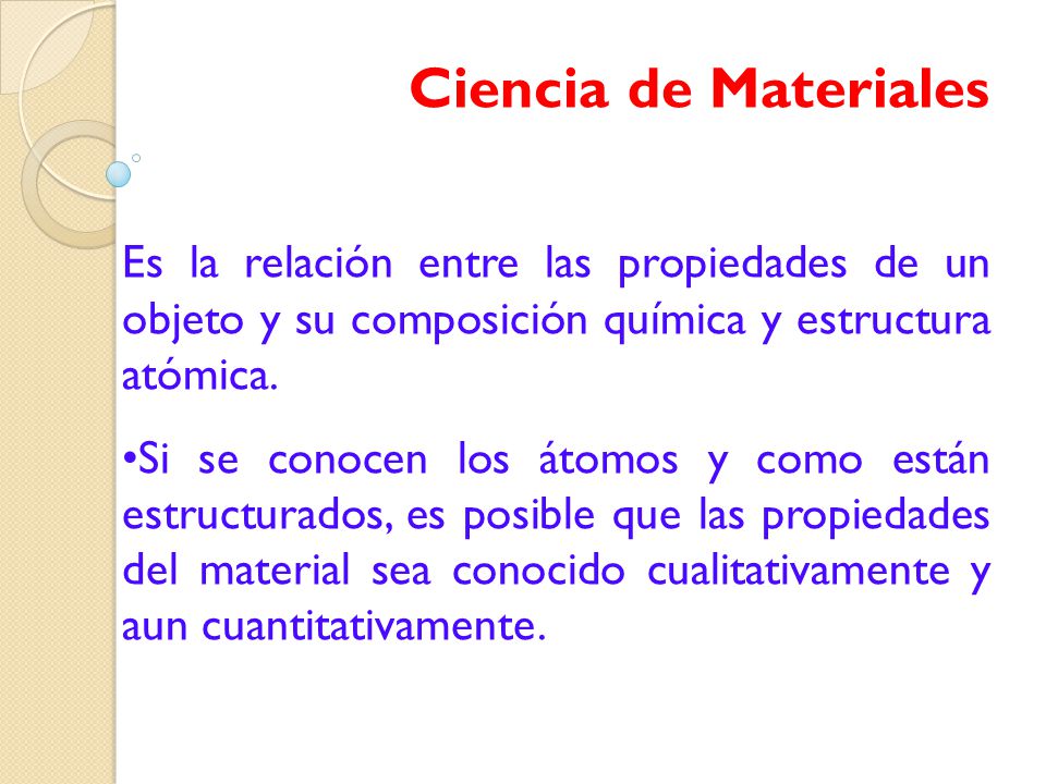 Ciencia de Materiales Es la relación entre las propiedades de un objeto y su composición química y estructura atómica.