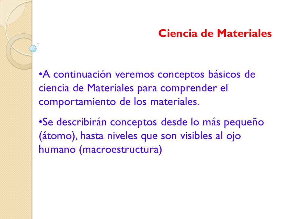 Ciencia de Materiales A continuación veremos conceptos básicos de ciencia de Materiales para comprender el comportamiento de los materiales.