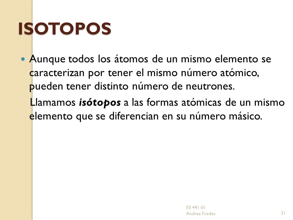 ISOTOPOS Aunque todos los átomos de un mismo elemento se caracterizan por tener el mismo número atómico, pueden tener distinto número de neutrones.
