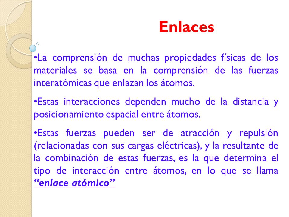 Enlaces La comprensión de muchas propiedades físicas de los materiales se basa en la comprensión de las fuerzas interatómicas que enlazan los átomos.
