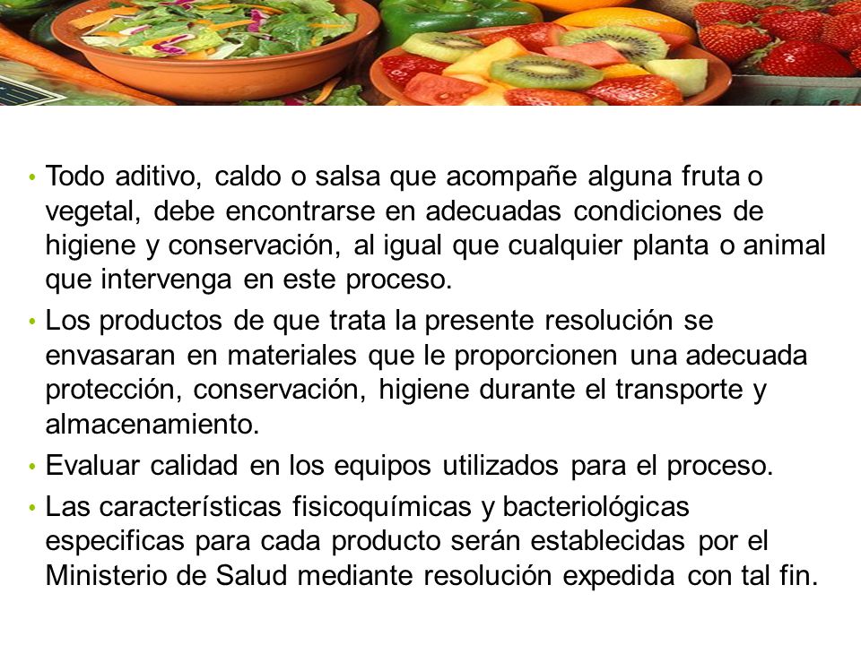 Todo aditivo, caldo o salsa que acompañe alguna fruta o vegetal, debe encontrarse en adecuadas condiciones de higiene y conservación, al igual que cualquier planta o animal que intervenga en este proceso.