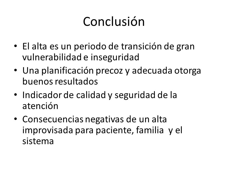 Conclusión El alta es un periodo de transición de gran vulnerabilidad e inseguridad. Una planificación precoz y adecuada otorga buenos resultados.