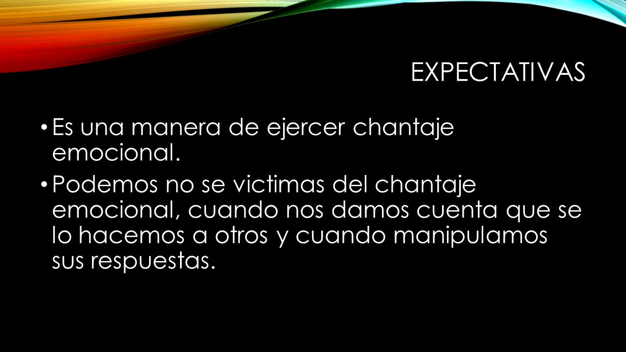 expectativas Es una manera de ejercer chantaje emocional.