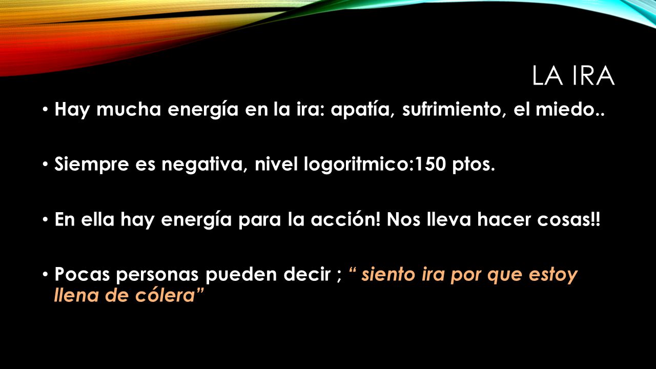 La ira Hay mucha energía en la ira: apatía, sufrimiento, el miedo..