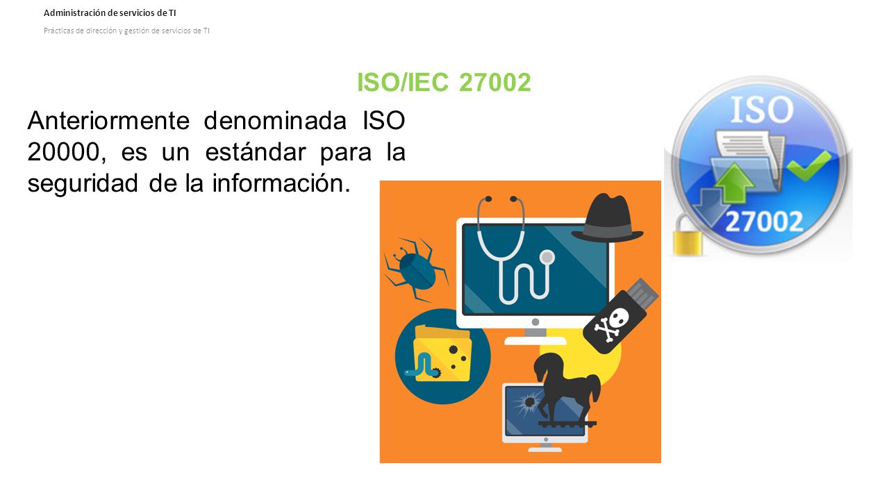 ISO/IEC Anteriormente denominada ISO 20000, es un estándar para la seguridad de la información.
