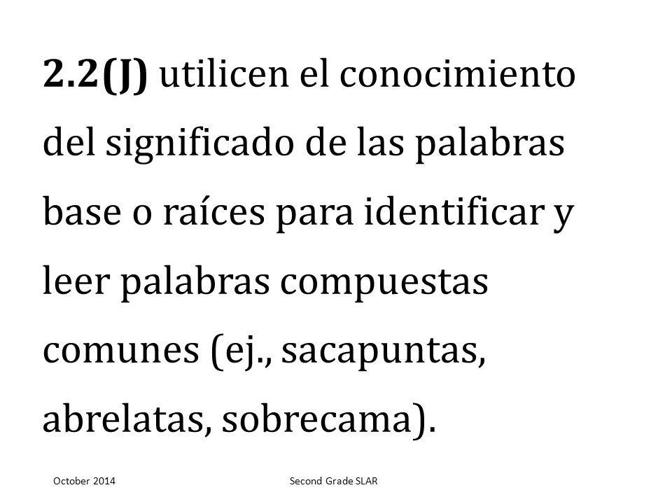 2.2(J) utilicen el conocimiento del significado de las palabras base o raíces para identificar y leer palabras compuestas comunes (ej., sacapuntas, abrelatas, sobrecama).