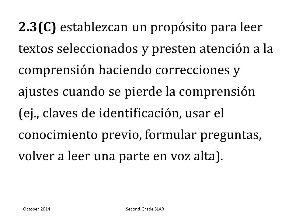 2.3(C) establezcan un propósito para leer textos seleccionados y presten atención a la comprensión haciendo correcciones y ajustes cuando se pierde la comprensión (ej., claves de identificación, usar el conocimiento previo, formular preguntas, volver a leer una parte en voz alta).