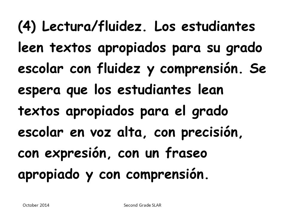 (4) Lectura/fluidez. Los estudiantes leen textos apropiados para su grado escolar con fluidez y comprensión. Se espera que los estudiantes lean textos apropiados para el grado escolar en voz alta, con precisión, con expresión, con un fraseo apropiado y con comprensión.
