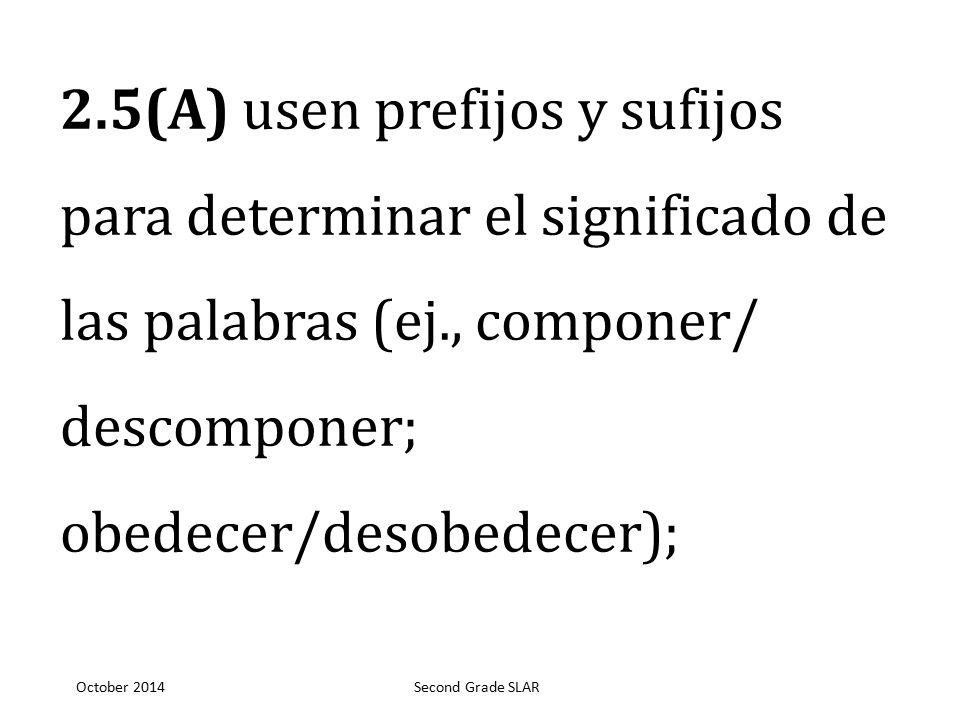 2.5(A) usen prefijos y sufijos para determinar el significado de las palabras (ej., componer/ descomponer; obedecer/desobedecer);