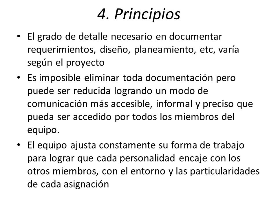 4. Principios El grado de detalle necesario en documentar requerimientos, diseño, planeamiento, etc, varía según el proyecto.