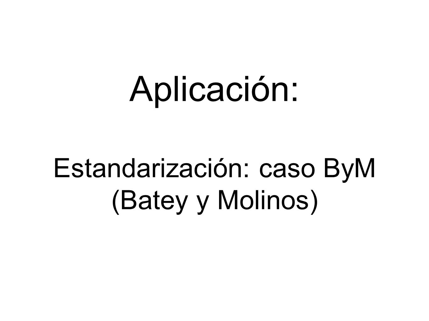 Aplicación: Estandarización: caso ByM (Batey y Molinos)