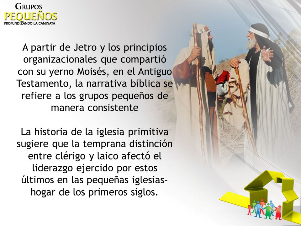 A partir de Jetro y los principios organizacionales que compartió con su yerno Moisés, en el Antiguo Testamento, la narrativa bíblica se refiere a los grupos pequeños de manera consistente