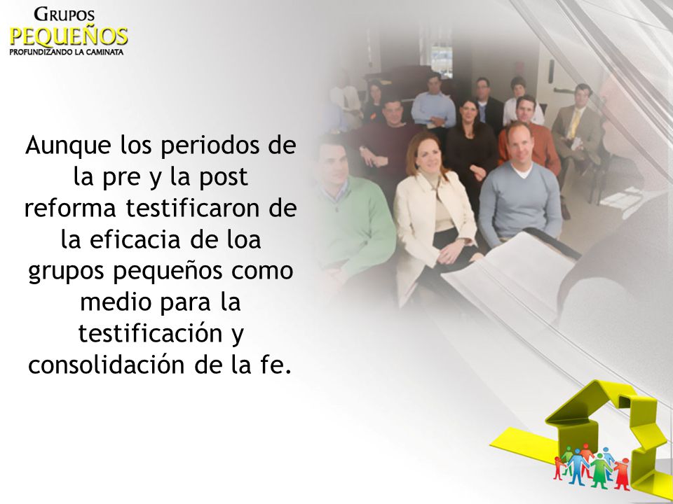Aunque los periodos de la pre y la post reforma testificaron de la eficacia de loa grupos pequeños como medio para la testificación y consolidación de la fe.