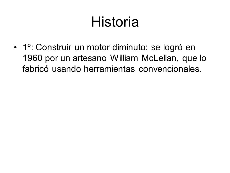 Historia 1º: Construir un motor diminuto: se logró en 1960 por un artesano William McLellan, que lo fabricó usando herramientas convencionales.