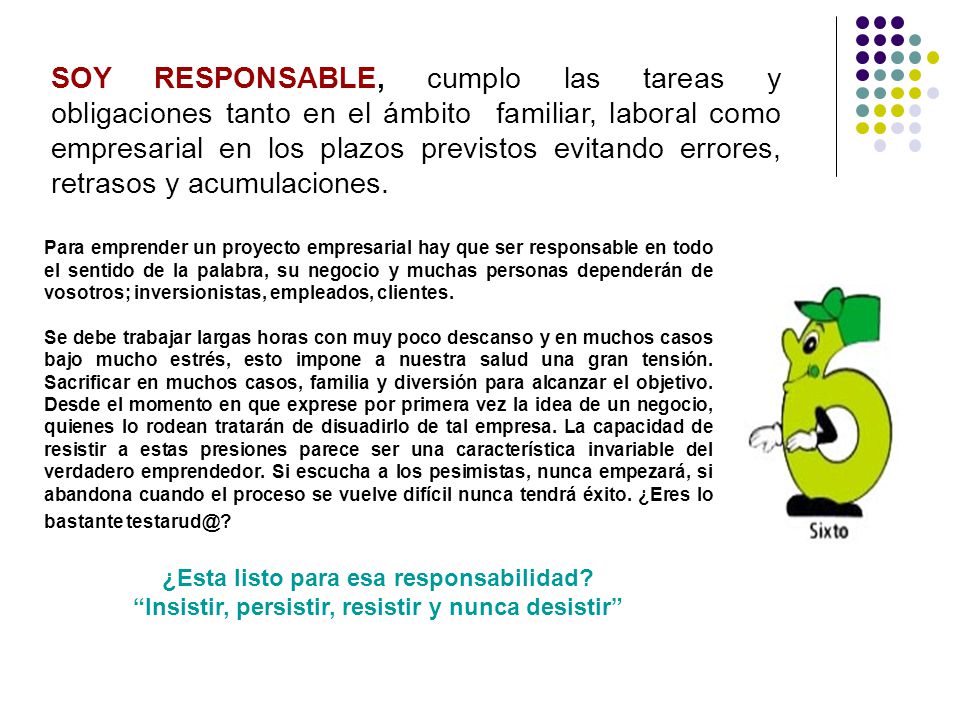 SOY RESPONSABLE, cumplo las tareas y obligaciones tanto en el ámbito familiar, laboral como empresarial en los plazos previstos evitando errores, retrasos y acumulaciones.