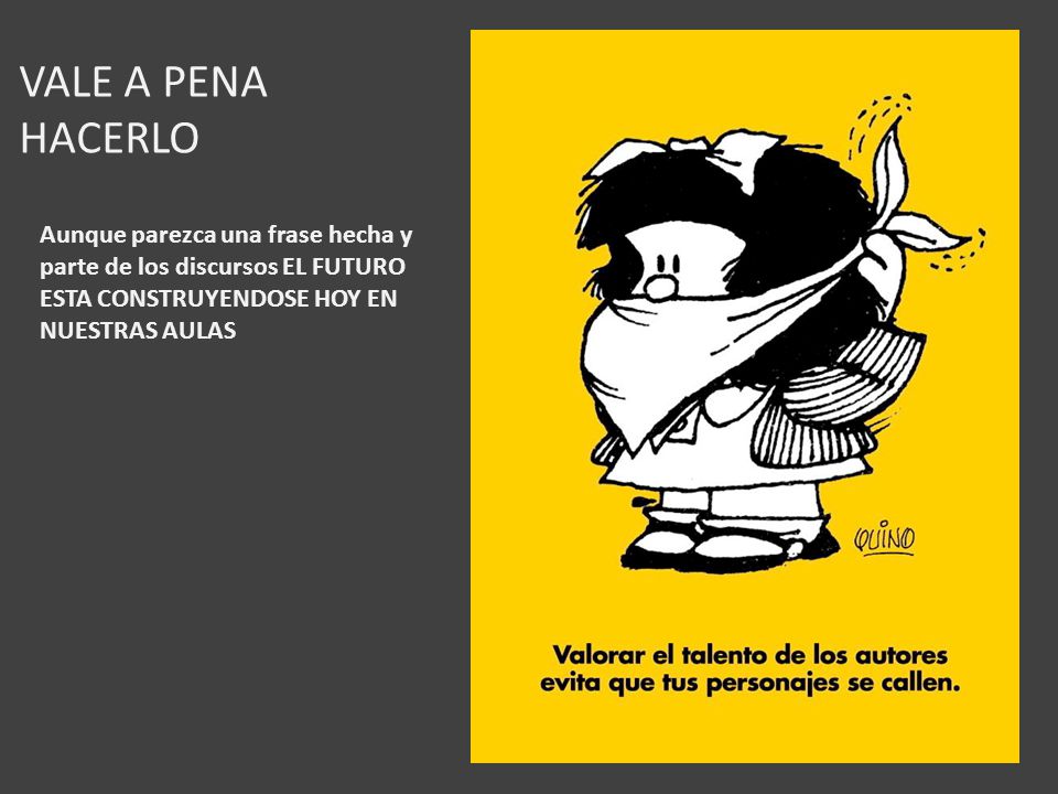 VALE A PENA HACERLO Aunque parezca una frase hecha y parte de los discursos EL FUTURO ESTA CONSTRUYENDOSE HOY EN NUESTRAS AULAS.