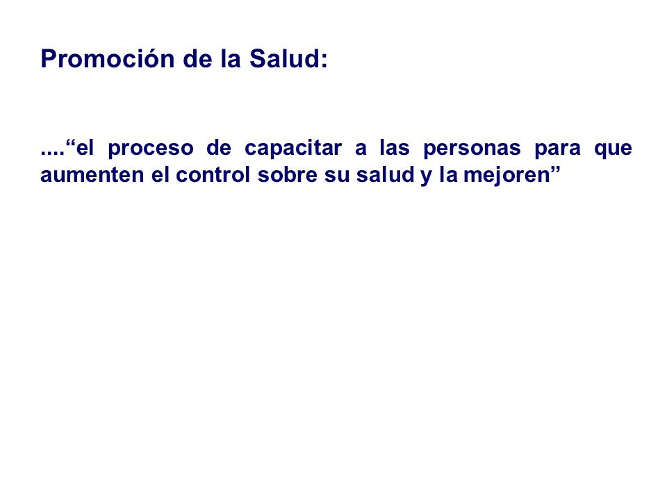Promoción de la Salud: .... el proceso de capacitar a las personas para que aumenten el control sobre su salud y la mejoren