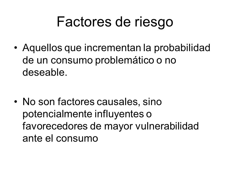 Factores de riesgo Aquellos que incrementan la probabilidad de un consumo problemático o no deseable.