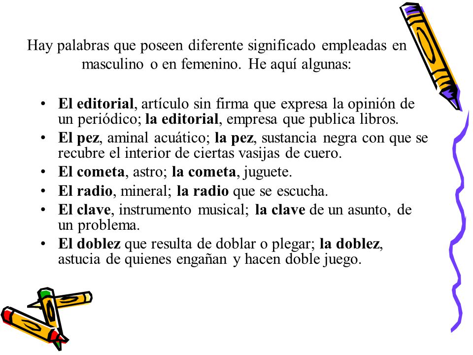 Hay palabras que poseen diferente significado empleadas en masculino o en femenino. He aquí algunas: