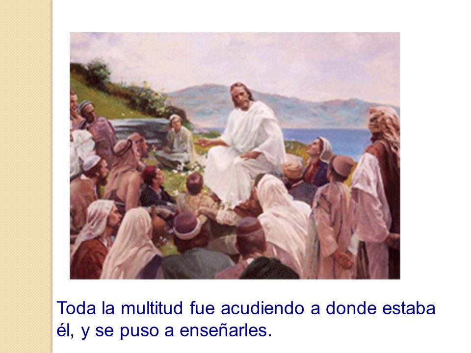 Toda la multitud fue acudiendo a donde estaba él, y se puso a enseñarles.