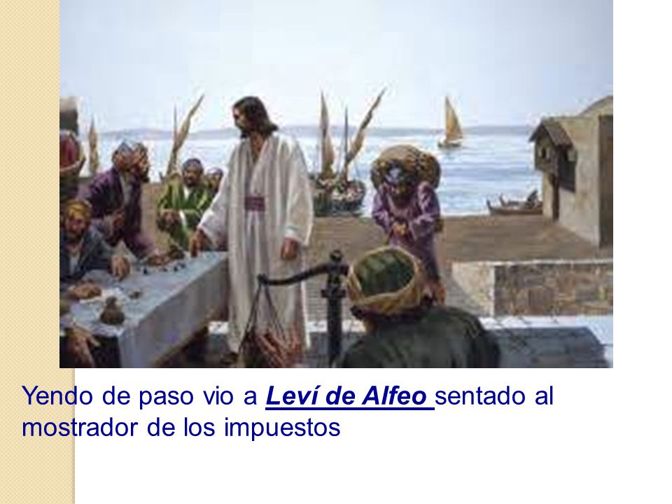 Yendo de paso vio a Leví de Alfeo sentado al mostrador de los impuestos