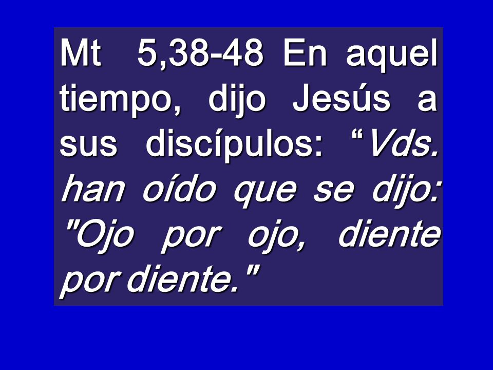 Mt 5,38-48 En aquel tiempo, dijo Jesús a sus discípulos: Vds