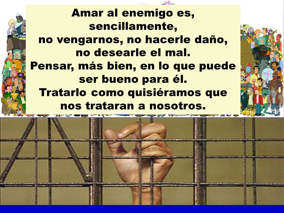 Amar al enemigo es, sencillamente, no vengarnos, no hacerle daño,