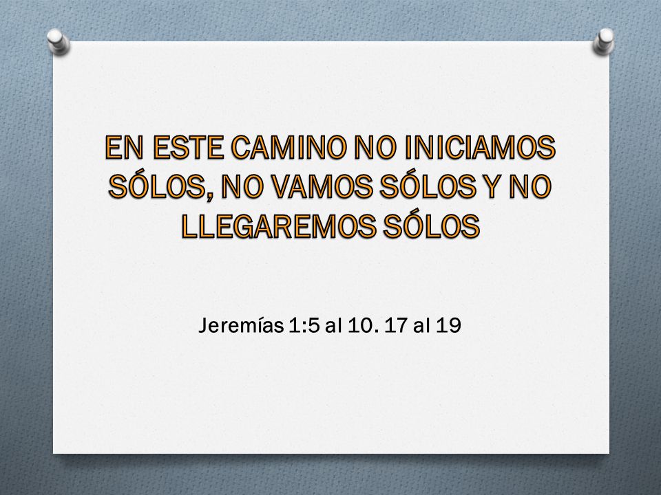 EN ESTE CAMINO NO INICIAMOS SÓLOS, NO VAMOS SÓLOS Y NO LLEGAREMOS SÓLOS