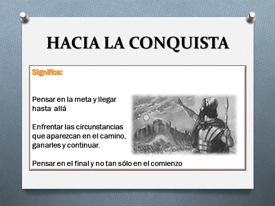 HACIA LA CONQUISTA Significa: Pensar en la meta y llegar hasta allá