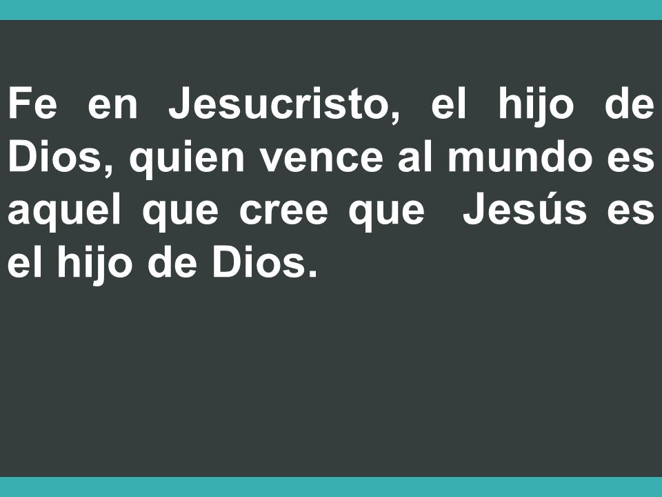 Fe en Jesucristo, el hijo de Dios, quien vence al mundo es aquel que cree que Jesús es el hijo de Dios.
