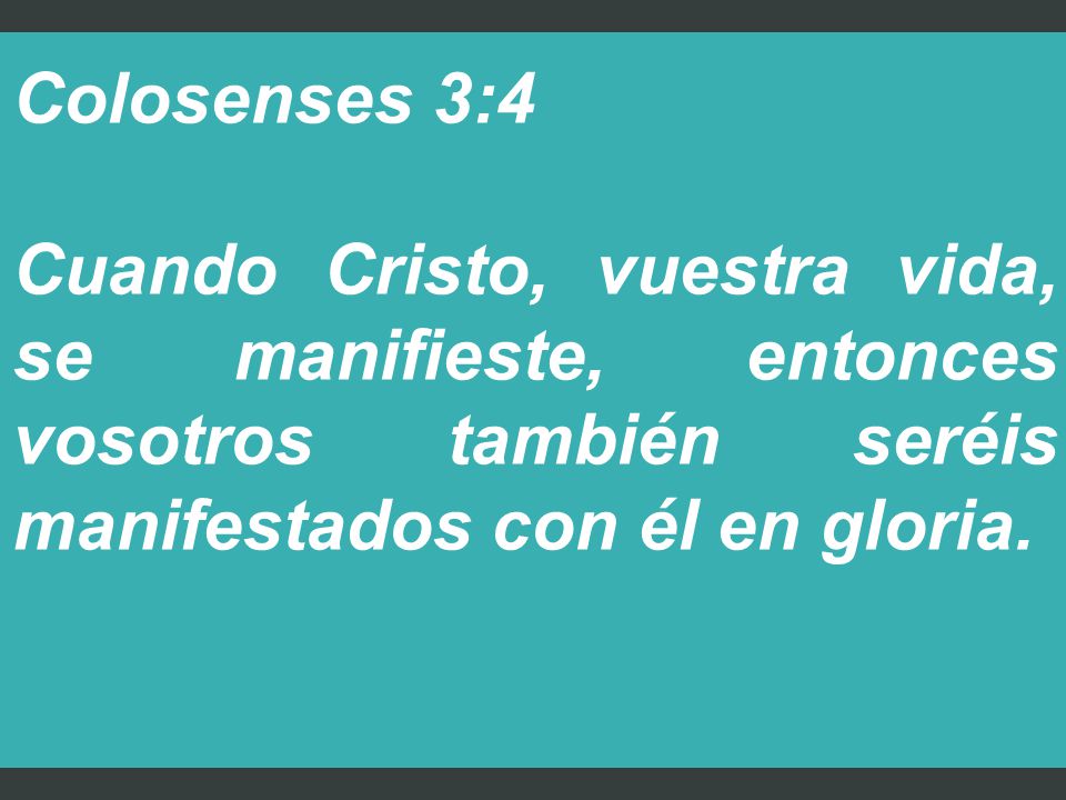Colosenses 3:4 Cuando Cristo, vuestra vida, se manifieste, entonces vosotros también seréis manifestados con él en gloria.