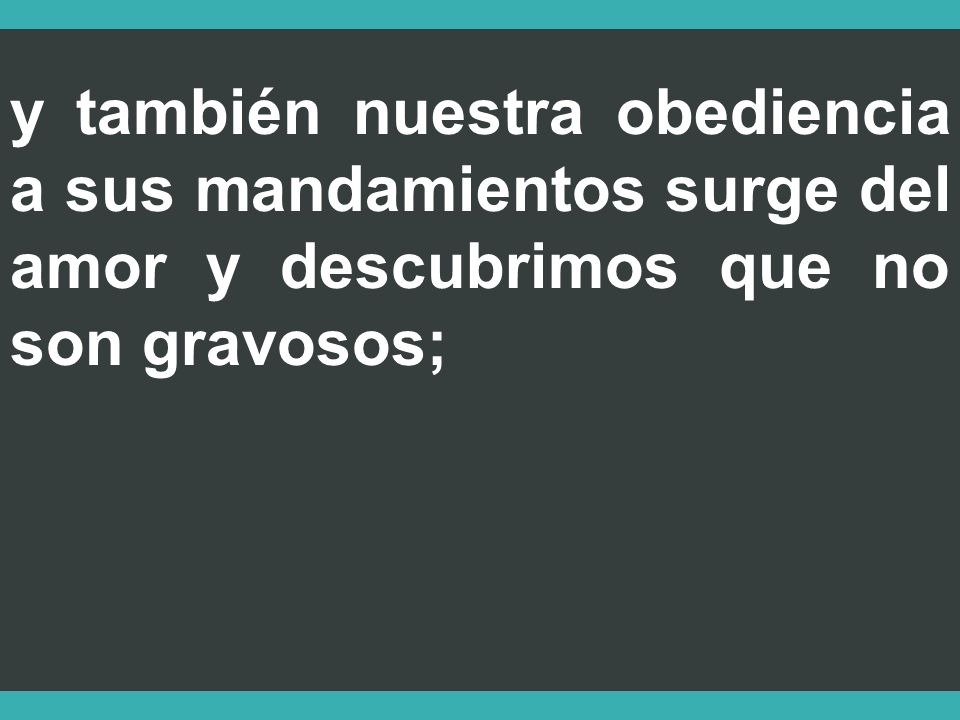 y también nuestra obediencia a sus mandamientos surge del amor y descubrimos que no son gravosos;