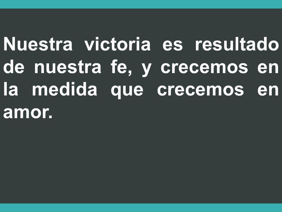 Nuestra victoria es resultado de nuestra fe, y crecemos en la medida que crecemos en amor.