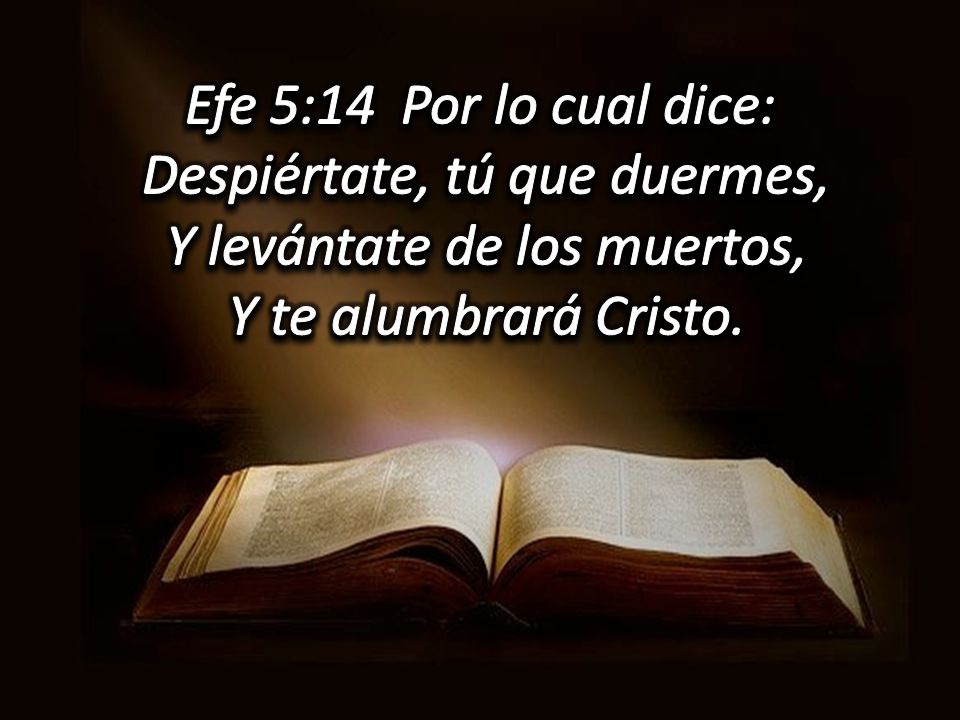 Efe 5:14 Por lo cual dice: Despiértate, tú que duermes, Y levántate de los muertos, Y te alumbrará Cristo.