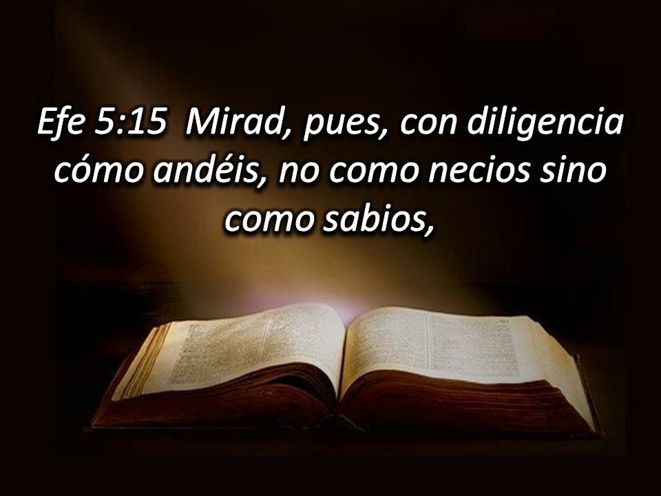 Efe 5:15 Mirad, pues, con diligencia cómo andéis, no como necios sino como sabios,